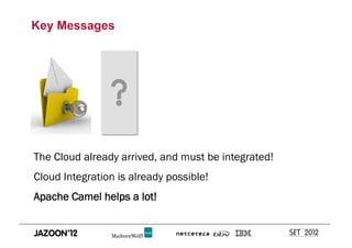 Key Messages




The Cloud already arrived, and must be integrated!
Cloud Integration is already possible!
Apache Camel helps a lot!
 