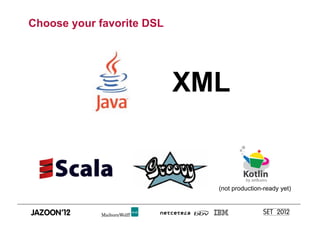 Choose your favorite DSL




                           XML


                             (not production-ready yet)
 
