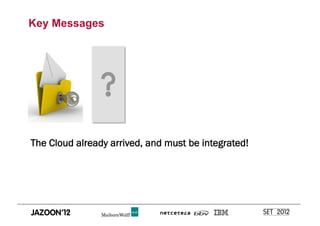 Key Messages




The Cloud already arrived, and must be integrated!
 