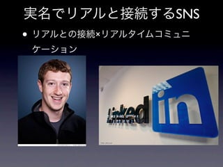 実名でリアルと接続するSNS
• リアルとの接続×リアルタイムコミュニ
 ケーション
 
