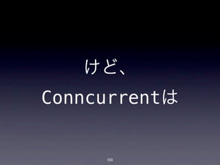 けど、
Conncurrentは


     103
 