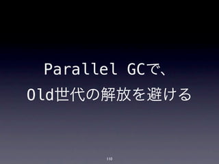 Parallel GCで、
Old世代の解放を避ける


       110
 