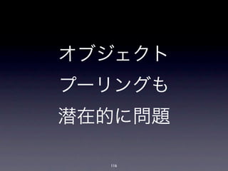 オブジェクト
プーリングも
潜在的に問題

  116
 