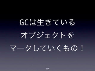 GCは生きている
 オブジェクトを
マークしていくもの！

    117
 