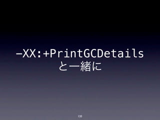-XX:+PrintGCDetails
      と一緒に



         120
 