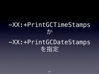 -XX:+PrintGCTimeStamps
          か
-XX:+PrintGCDateStamps
         を指定


          121
 