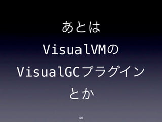 あとは
  VisualVMの
VisualGCプラグイン
     とか
      123
 