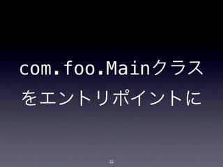 com.foo.Mainクラス
をエントリポイントに


       22
 