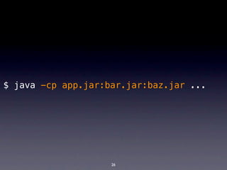 $ java -cp app.jar:bar.jar:baz.jar ...




                    26
 