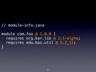 // module-info.java

module com.foo @ 1.0.0 {
  requires org.bar.lib @ 2.1-alpha;
  requires edu.baz.util @ 5.2_11;
}




                      31
 
