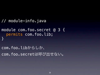 // module-info.java

module com.foo.secret @ 3 {
  permits com.foo.lib;
}

com.foo.libからしか、
com.foo.secretは呼び出せない。



                      33
 