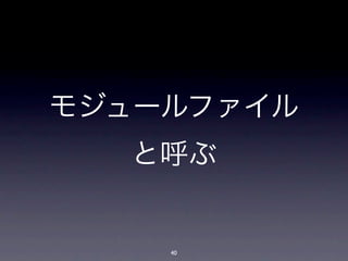 モジュールファイル
  と呼ぶ


    40
 