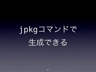 jpkgコマンドで
 生成できる


    41
 