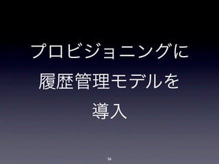 プロビジョニングに
履歴管理モデルを
   導入

    56
 
