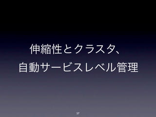伸縮性とクラスタ、
自動サービスレベル管理


     57
 