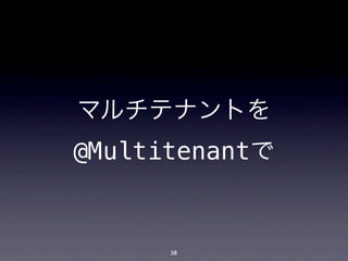 マルチテナントを
@Multitenantで


      58
 