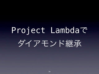 Project Lambdaで
 ダイアモンド継承


       74
 