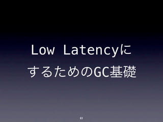 Low Latencyに
するためのGC基礎


     83
 