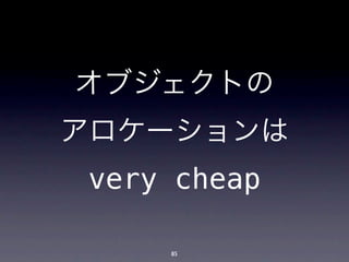 オブジェクトの
アロケーションは
very cheap

    85
 