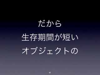 だから
生存期間が短い
オブジェクトの

   87
 