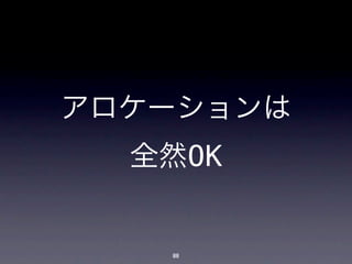 アロケーションは
  全然OK


   88
 