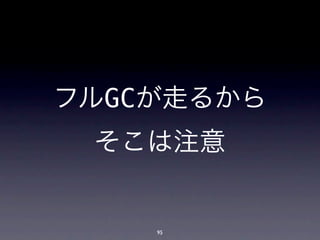 フルGCが走るから
 そこは注意


    95
 