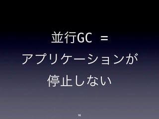 並行GC =
アプリケーションが
  停止しない

    98
 