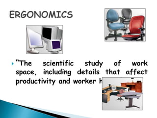  “The   scientific  study   of    work
 space, including details that affect
 productivity and worker health” .
 