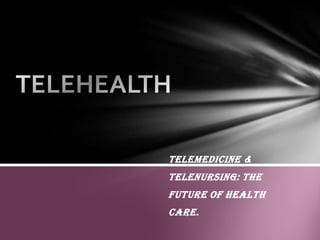 TELEMEDICINE &
TELENURSING: The
future of health
care.
 