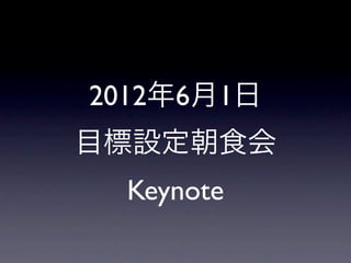 2012年6月1日
目標設定朝食会
 Keynote
 