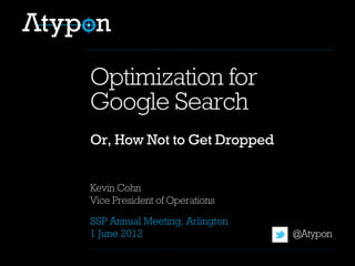 SSP Annual Meeting, Arlington
1 June 2012
Kevin Cohn
Vice President of Operations
Or, How Not to Get Dropped
Optimization for
Google Search
@Atypon
 
