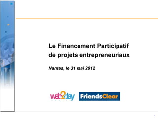 Le Financement Participatif
de projets entrepreneuriaux

Nantes, le 31 mai 2012




                              1
 