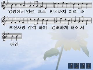 영광에서 영광- 으로 천국까지 이르- 러


크신사랑 감격- 하여   경배하게 하소-서



아멘
 