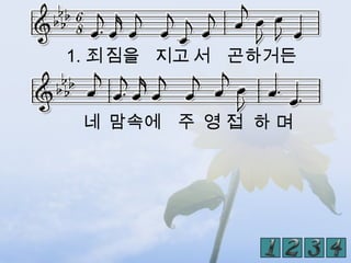 1. 죄짐을 지고 서 곤하거든


 네 맘속에 주 영 접 하 며
 