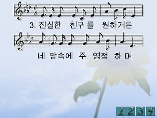 3. 진실한 친구 를 원하거든


 네 맘속에 주 영접 하 며
 