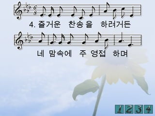 4. 즐거운 찬송 을 하려거든


 네 맘속에 주 영접 하며
 