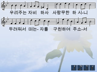 우리주는 자비 하사 사랑무한 하 시-니


두려워서 떠는- 자를   구원하여 주소-서
 