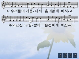 4. 우리들이 거듭- 나서 흠이없게 하시-고



주의크신 구원- 받아   온전하게 하소-서
 