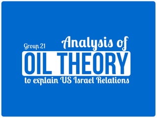 Group 21

Analysis of

oil theory

to explain US Israel Relations

 