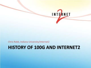 Chris Robb, Indiana University/Internet2

HISTORY OF 100G AND INTERNET2
 