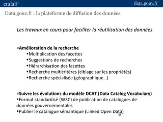 9
Data.gouv.fr : la plateforme de diffusion des données
Les travaux en cours pour faciliter la réutilisation des données
»...