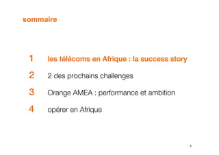 sommaire




 1   les télécoms en Afrique : la success story

 2   2 des prochains challenges

 3   Orange AMEA : performance et ambition

 4   opérer en Afrique



                                                  2
 