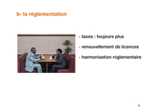 b- la réglementation



                       taxes : toujours plus

                       renouvellement de licences

                       harmonisation réglementaire




                                                20
 