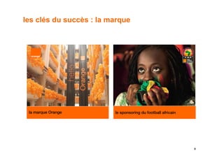 les clés du succès : la marque




 la marque Orange        le sponsoring du football africain




                                                              6
 