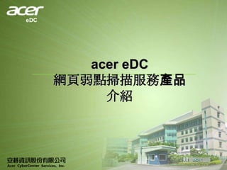 eDC




         acer eDC
      網頁弱點掃描服務產品
           介紹
 