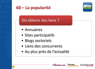 60 – La popularité
• Annuaires
• Sites participatifs
• Blogs sectoriels
• Liens des concurrents
• Au plus près de l’actualité
Où obtenir des liens ?
 