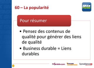 60 – La popularité
• Pensez des contenus de
qualité pour générer des liens
de qualité
• Business durable = Liens
durables
Pour résumer
 