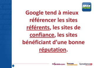 Google tend à mieux
référencer les sites
référents, les sites de
confiance, les sites
bénéficiant d’une bonne
réputation.
 