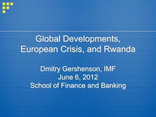 Global Developments,
European Crisis, and Rwanda

     Dmitry Gershenson, IMF
          June 6, 2012
  School of Finance and Banking
 