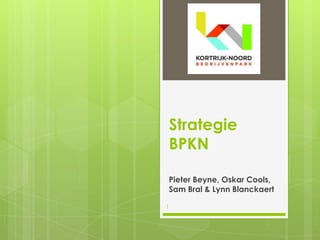 Strategie
    BPKN

    Pieter Beyne, Oskar Cools,
    Sam Bral & Lynn Blanckaert

1
 